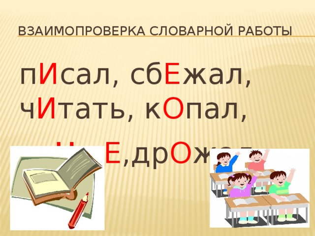  Взаимопроверка словарной работы п И сал, сб Е жал, ч И тать, к О пал, лу ч ш Е ,др О жал. 