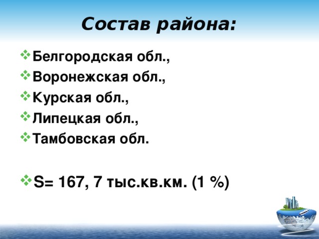 Состав района: Белгородская обл., Воронежская обл., Курская обл., Липецкая обл., Тамбовская обл.  S= 167, 7 тыс.кв.км. (1 %) 