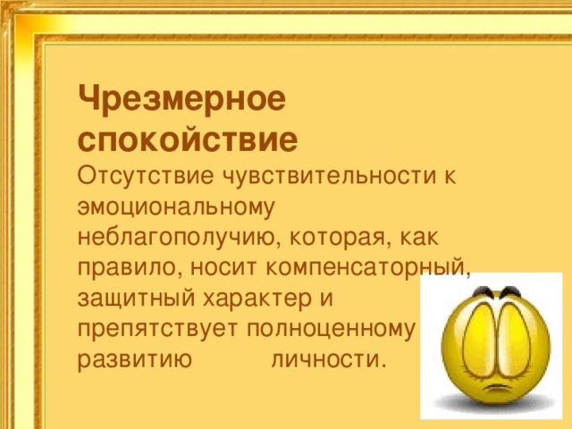Чрезмерное спокойствие Отсутствие чувствительности к эмоциональному неблагополучию,  которая, как правило, носит компенсаторный, защитный характер и препятствует полноценному развитию личности. 