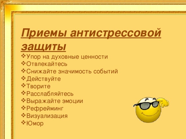 Приемы антистрессовой защиты Упор на духовные ценности Отвлекайтесь Снижайте значимость событий Действуйте Творите Расслабляйтесь Выражайте эмоции Рефрейминг Визуализация Юмор    