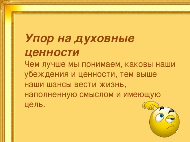 Упор на духовные ценности Чем лучше мы понимаем, каковы наши убеждения и ценности, тем выше наши шансы вести жизнь, наполненную смыслом и имеющую цель.    