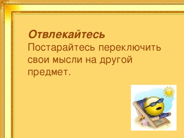 Отвлекайтесь Постарайтесь переключить свои мысли на другой предмет. 