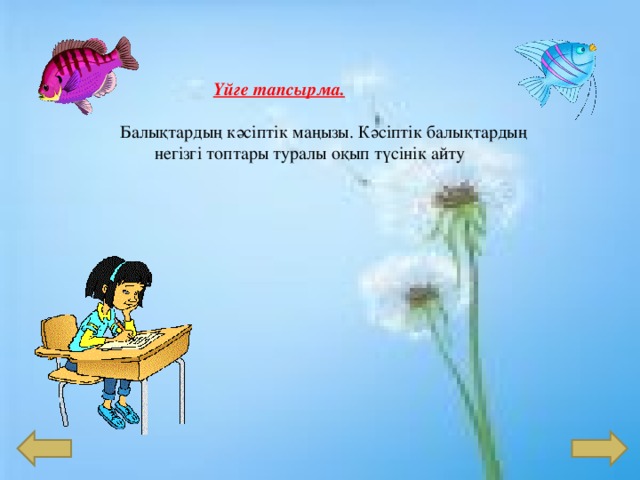  Үйге тапсырма.    Балықтардың кәсіптік маңызы. Кәсіптік балықтардың негізгі топтары туралы оқып түсінік айту 
