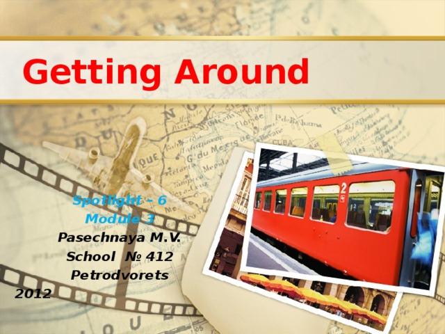 Getting Around Spotlight – 6 Module 3 Pasechnaya M.V. School № 412 Petrodvorets 2012 