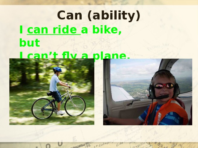 Can (ability) I can ride a bike, but I can’t fly a plane. 