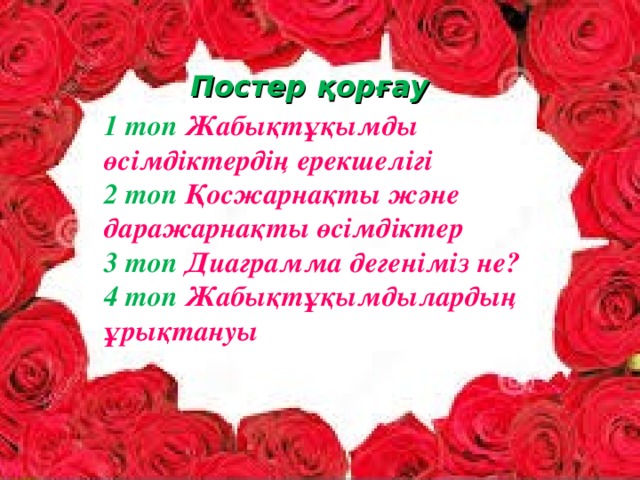 Постер қорғау 1 топ Жабықтұқымды өсімдіктердің ерекшелігі 2 топ Қосжарнақты және даражарнақты өсімдіктер 3 топ Диаграмма дегеніміз не? 4 топ Жабықтұқымдылардың ұрықтануы   