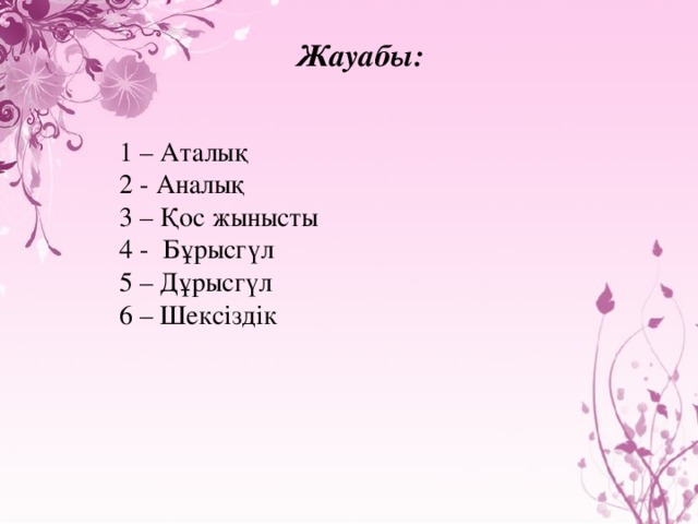 Жауабы: 1 – Аталық 2 - Аналық 3 – Қос жынысты 4 - Бұрысгүл 5 – Дұрысгүл 6 – Шексіздік 