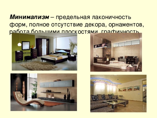  Минимализм – предельная лаконичность форм, полное отсутствие декора, орнаментов, работа большими плоскостями, графичность. 