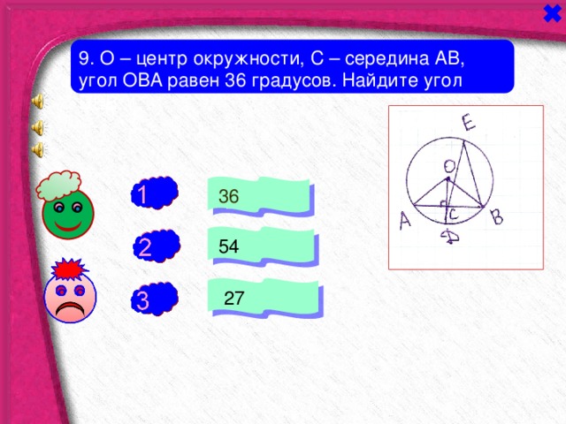 9. О – центр окружности, С – середина АВ, угол ОВА равен 36 градусов. Найдите угол D ЕВ.  36 -  54 -  27 + 