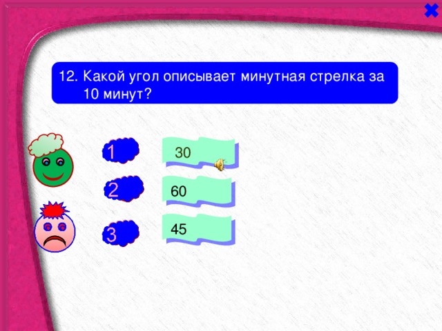 1 2. Какой угол описывает минутная стрелка за  10 минут?  30 -  60 +  45 - 
