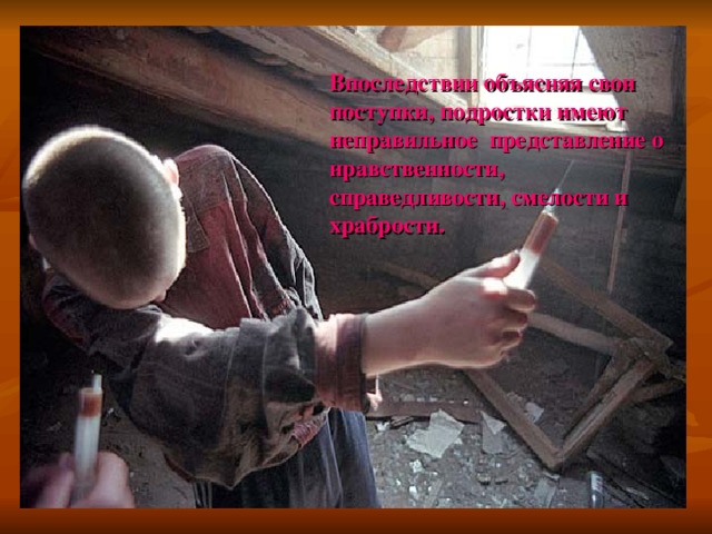 Впоследствии объясняя свои поступки, подростки имеют неправильное представление о нравственности, справедливости, смелости и храбрости. 