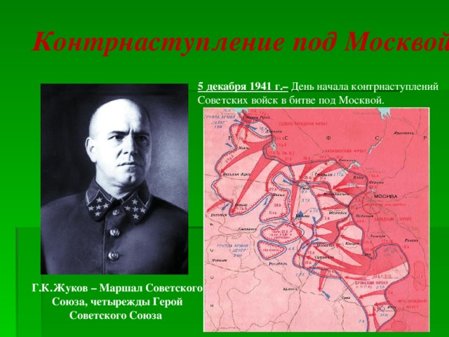 Контрнаступление под Москвой 5 декабря 1941 г.– День начала контрнаступлений Советских войск в битве под Москвой. Г.К.Жуков – Маршал Советского Союза, четырежды Герой Советского Союза