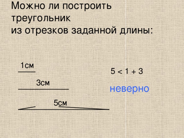 Можно ли построить треугольник  из отрезков заданной длины: 1см 5 3см неверно 5см 