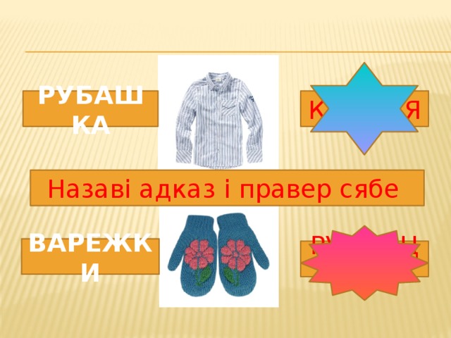 РУБАШКА КАШУЛЯ Назаві адказ і правер сябе ВАРЕЖКИ РУКАВІЦЫ 