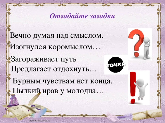 Отгадайте загадки Вечно думая над смыслом. Изогнулся коромыслом… Загораживает путь Предлагает отдохнуть… Бурным чувствам нет конца. Пылкий нрав у молодца… 
