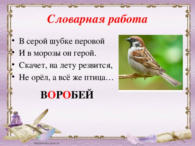 Словарная работа В серой шубке перовой И в морозы он герой. Скачет, на лету резвится, Не орёл, а всё же птица… В О Р О БЕЙ 