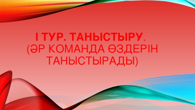 І ТУР. ТАНЫСТЫРУ .  (ӘР КОМАНДА ӨЗДЕРІН ТАНЫСТЫРАДЫ) 