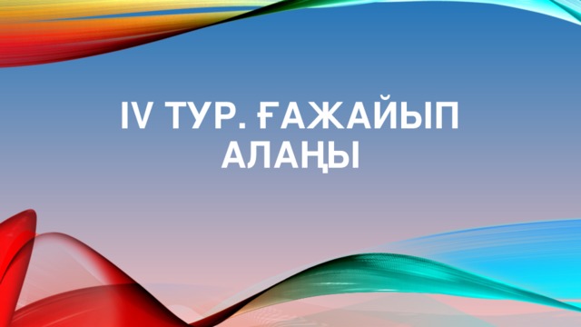 IV ТУР. ҒАЖАЙЫП АЛАҢЫ 