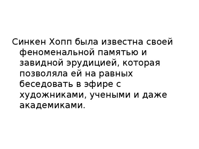 Синкен Хопп была известна своей феноменальной памятью и завидной эрудицией, которая позволяла ей на равных беседовать в эфире с художниками, учеными и даже академиками. 
