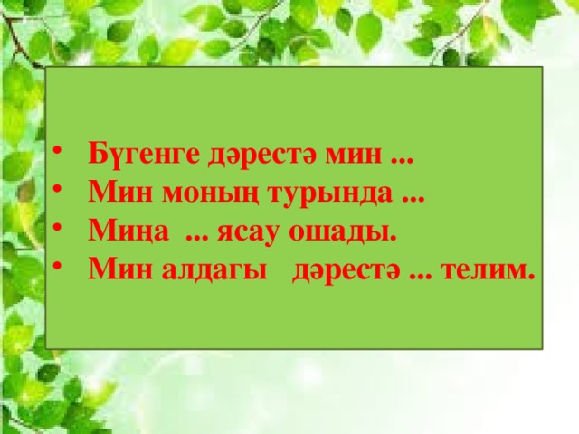 Бүгенге дәрестә мин ... Мин моның турында ... Миңа ... ясау ошады. Мин алдагы  дәрестә  ...  телим. 