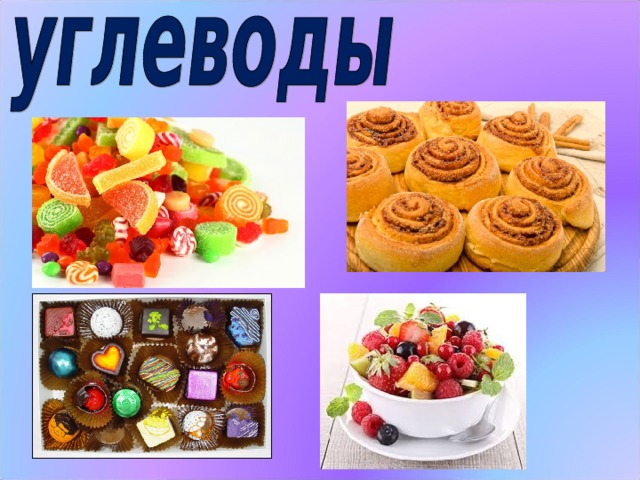 Все дети очень любят сладости. В них тоже есть и белки, и жиры, но больше всего в них углеводов. (Слайд №13)   Углеводы, как и жиры, являются для нашего организма источником энергии. Углеводы придают любимым лакомствам сладкий вкус. Их много в овощах, фруктах, ягодах, хлебе, крупе.  