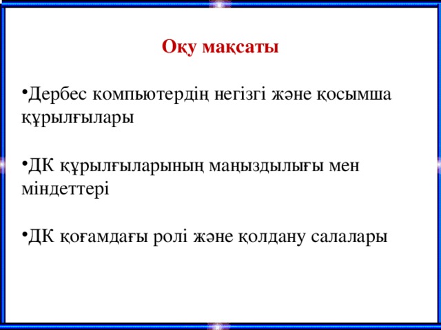 О қу мақсаты Дербес компьютердің негізгі және қосымша құрылғылары  ДК құрылғыларының маңыздылығы мен міндеттері  ДК қоғамдағы ролі және қолдану салалары 