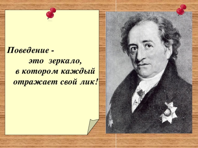Поведение -   это зеркало,  в котором каждый  отражает свой лик! 