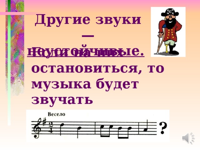 Другие звуки — неустойчивые.  Если на них остановиться, то музыка будет звучать незаконченно: 
