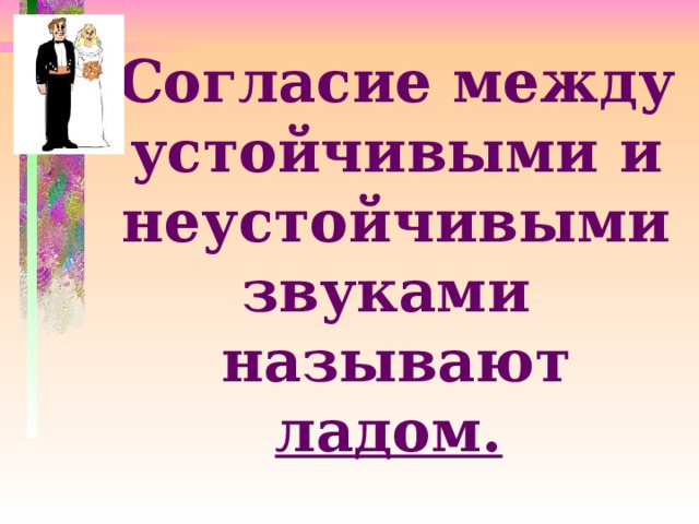 Согласие между устойчивыми и неустойчивыми звуками называют ладом.  