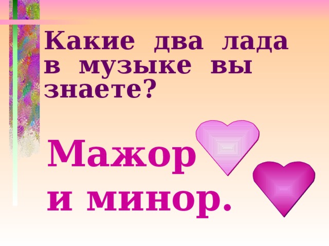 Какие два лада в музыке вы знаете? Мажор и минор. 