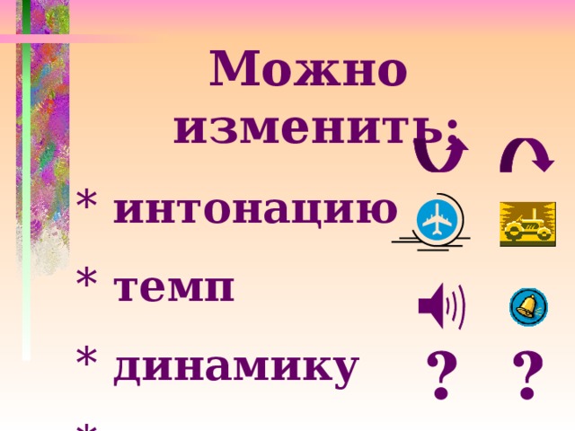 Можно изменить:  интонацию  темп  динамику  лад 