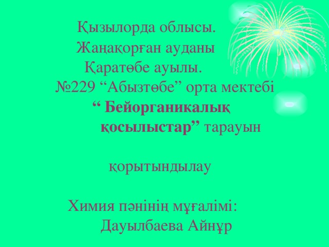  Қызылорда облысы.  Жаңақорған ауданы  Қаратөбе ауылы.  №229 “Абызтөбе” орта мектебі   “ Бейорганикалық  қосылыстар” тарауын  қорытындылау   Химия пәнінің мұғалімі:  Дауылбаева Айнұр   