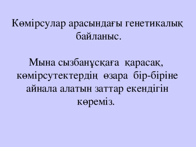 Көмірсулар арасындағы генетикалық байланыс.   Мына сызбанұсқаға қарасақ, көмірсутектердің өзара бір-біріне айнала алатын заттар екендігін көреміз. 