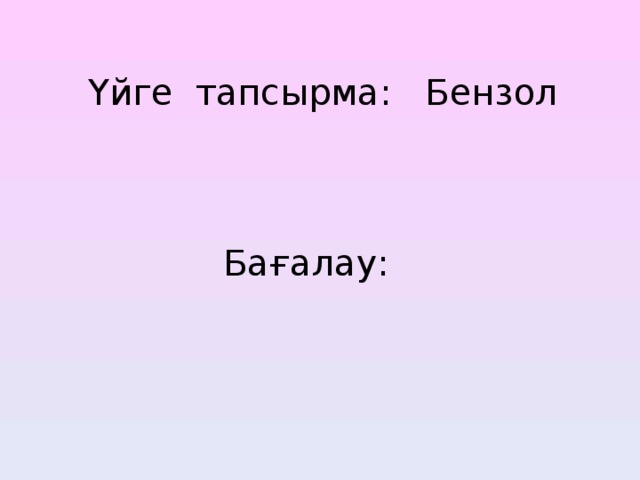 Үйге тапсырма: Бензол     Бағалау:     