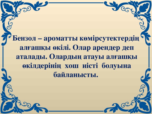 Бензол – ароматты көмірсутектердің алғашқы өкілі. Олар арендер деп аталады. Олардың атауы алғашқы өкілдерінің хош иісті болуына байланысты. 