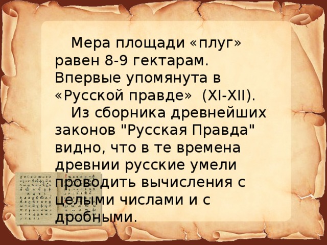  Мера площади «плуг» равен 8-9 гектарам. Впервые упомянута в «Русской правде» (XI-XII).  Из сборника древнейших законов 