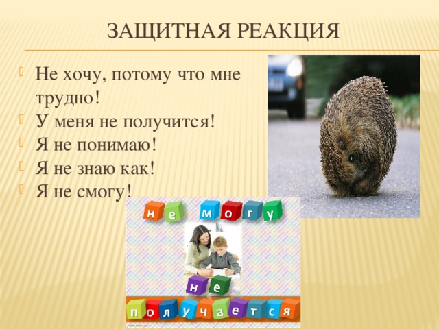 Защитная реакция Не хочу, потому что мне трудно! У меня не получится! Я не понимаю! Я не знаю как! Я не смогу!  