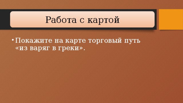 Работа с картой Покажите на карте торговый путь «из варяг в греки». 