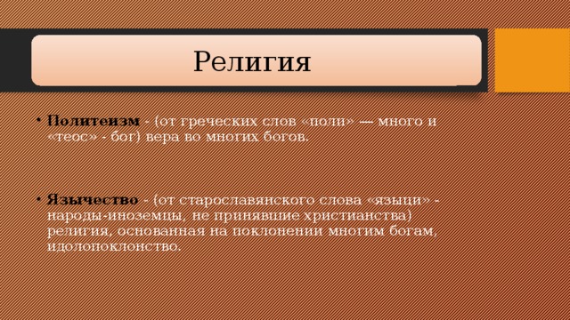 Религия Политеизм - (от греческих слов «поли» — много и «теос» - бог) вера во мно­гих богов.   Язычество - (от старославянского слова «языци» - народы-иноземцы, не принявшие христианства) религия, основанная на поклонении многим богам, идолопоклонство. 