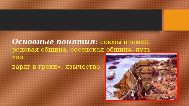 Основные понятия:  союзы племен, родовая община, соседская община, путь «из варяг в греки», язычество. 