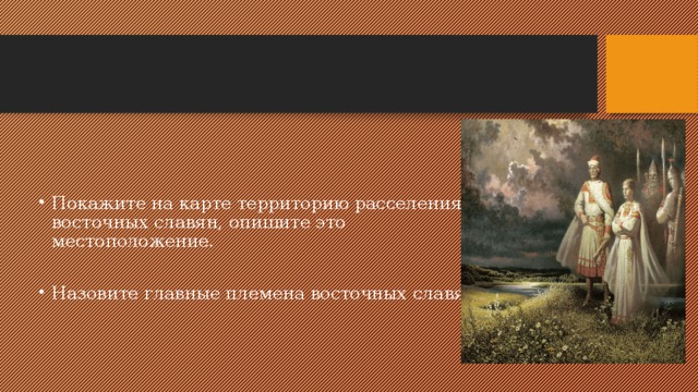 Покажите на карте территорию расселения восточных славян, опишите это местоположение. Назовите главные племена восточных славян. 