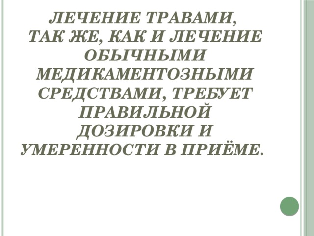 Лечение травами,  так же, как и лечение обычными медикаментозными средствами, требует правильной дозировки и умеренности в приёме. 