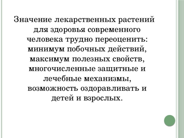 Значение лекарственных растений для здоровья современного человека трудно переоценить: минимум побочных действий, максимум полезных свойств, многочисленные защитные и лечебные механизмы, возможность оздоравливать и детей и взрослых. 