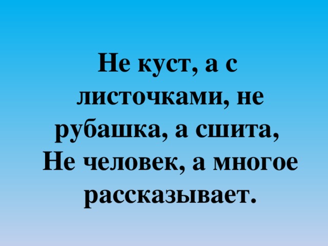   Не куст, а с листочками, не рубашка, а сшита,   Не человек, а многое рассказывает. 