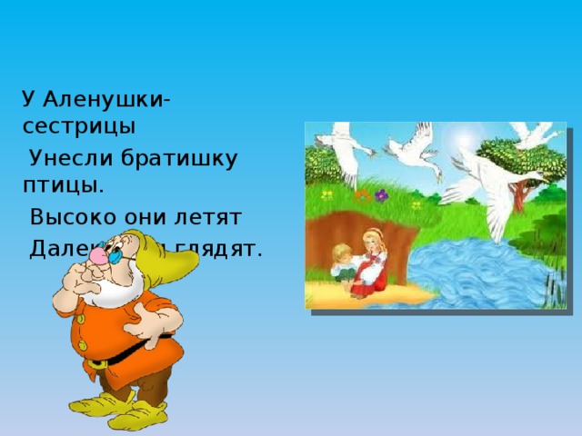 У Аленушки-сестрицы  Унесли братишку птицы.  Высоко они летят  Далеко они глядят. 