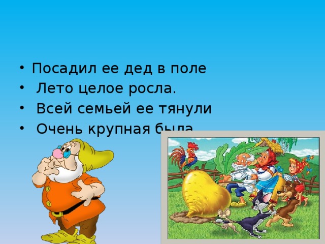 Посадил ее дед в поле  Лето целое росла.  Всей семьей ее тянули  Очень крупная была. 