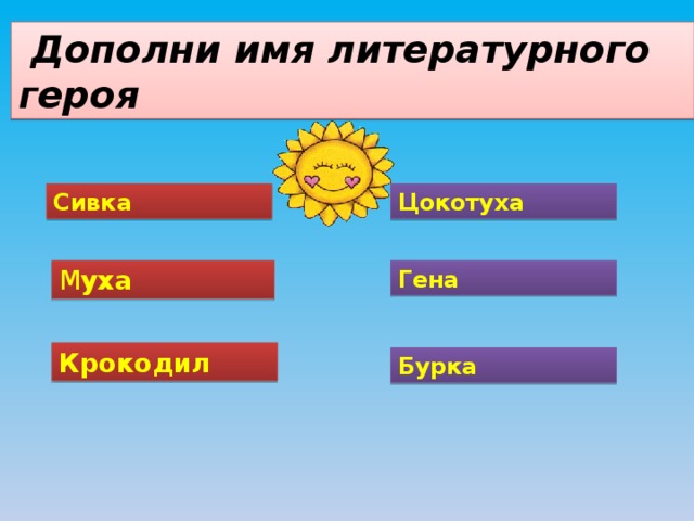  Дополни имя литературного героя Сивка Цокотуха М уха Гена Крокодил Бурка 8 