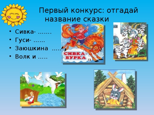  Первый конкурс: отгадай название сказки Сивка- ……. Гуси- …… Заюшкина ….. Волк и ….. 
