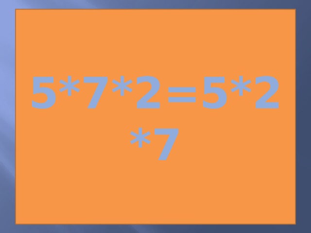 5*7*2=5*2*7 
