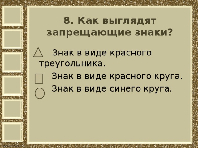   8. Как выглядят запрещающие знаки?     Знак в виде красного треугольника.  Знак в виде красного круга.  Знак в виде синего круга. 